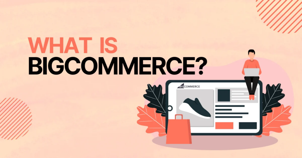 BigCommerce vs Shopify: Which Platform Is Better?-What Is BigCommerce?